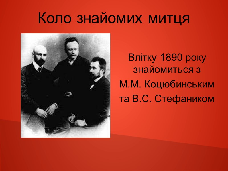 Коло знайомих митця Влітку 1890 року знайомиться з  М.М. Коцюбинським та В.С. Стефаником